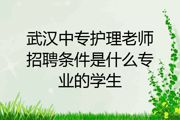 武汉中专护理老师招聘条件是什么专业的学生