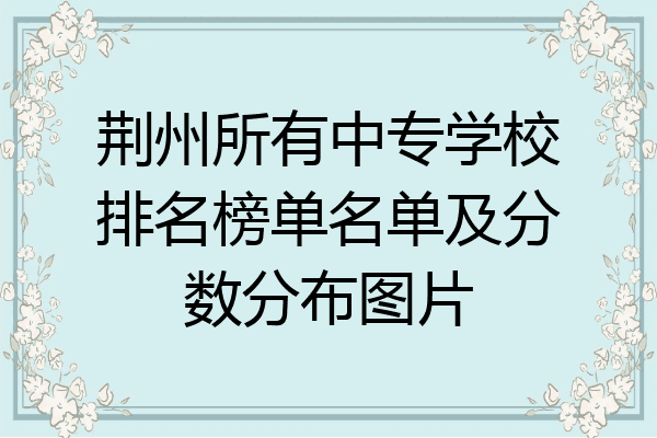 荆州所有中专学校排名榜单名单及分数分布图片