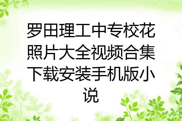 罗田理工中专校花照片大全视频合集下载安装手机版小说