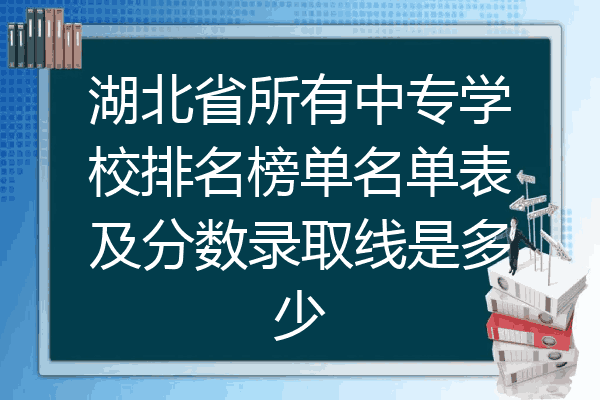 湖北省所有中专学校排名榜单名单表及分数录取线是多少
