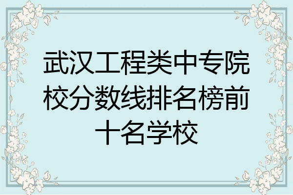 武汉工程类中专院校分数线排名榜前十名学校
