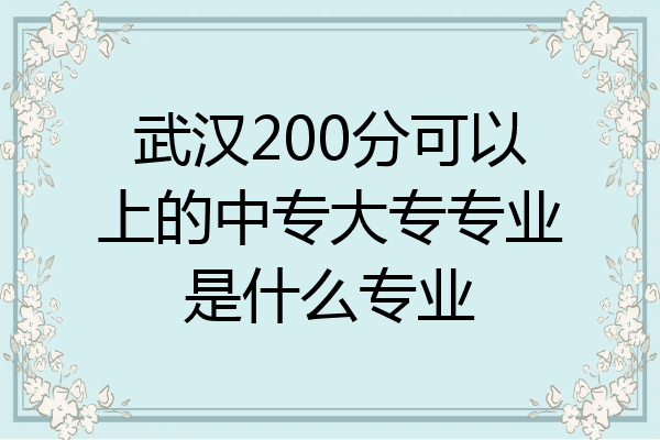 武汉200分可以上的中专大专专业是什么专业