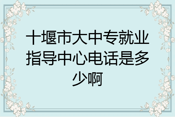 十堰市大中专就业指导中心电话是多少啊