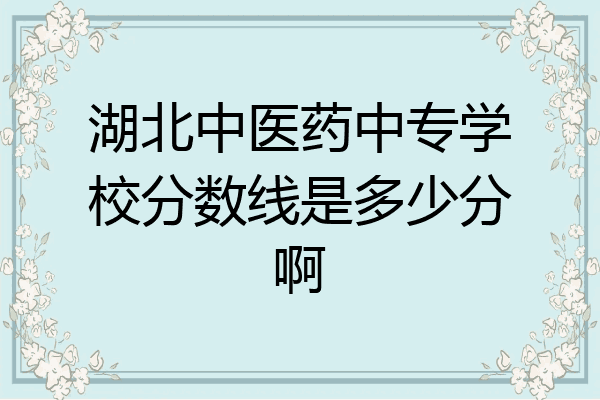 湖北中医药中专学校分数线是多少分啊