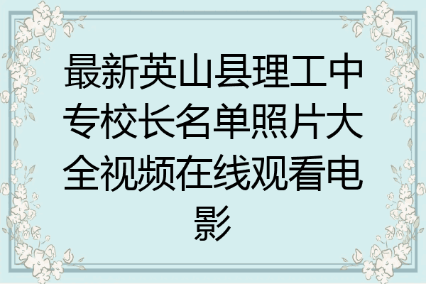最新英山县理工中专校长名单照片大全视频在线观看电影