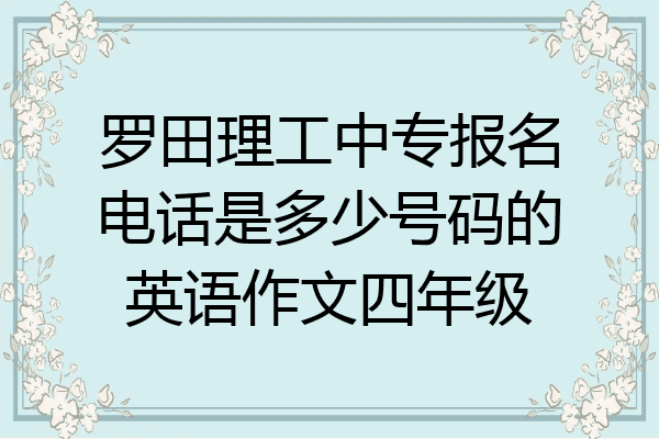 罗田理工中专报名电话是多少号码的英语作文四年级
