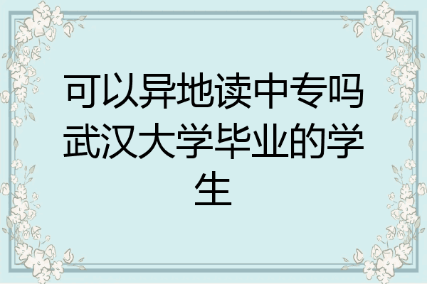 可以异地读中专吗武汉大学毕业的学生