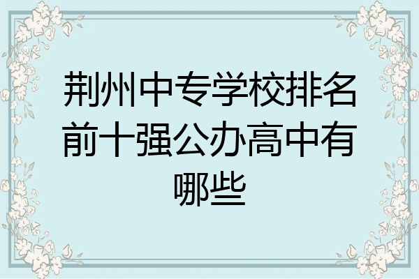 荆州中专学校排名前十强公办高中有哪些