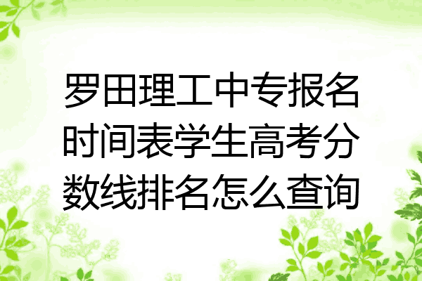 罗田理工中专报名时间表学生高考分数线排名怎么查询