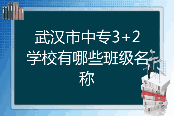武汉市中专3+2学校有哪些班级名称