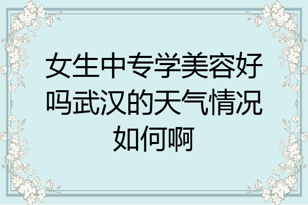 女生中专学美容好吗武汉的天气情况如何啊