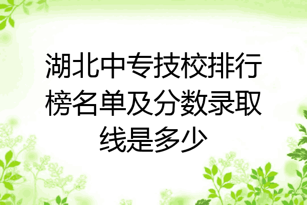 湖北中专技校排行榜名单及分数录取线是多少