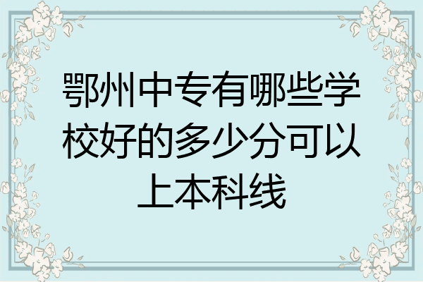 鄂州中专有哪些学校好的多少分可以上本科线