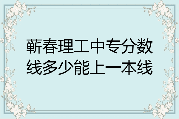 蕲春理工中专分数线多少能上一本线