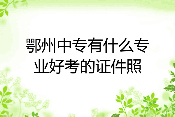 鄂州中专有什么专业好考的证件照