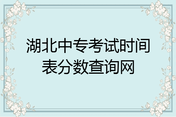 湖北中专考试时间表分数查询网