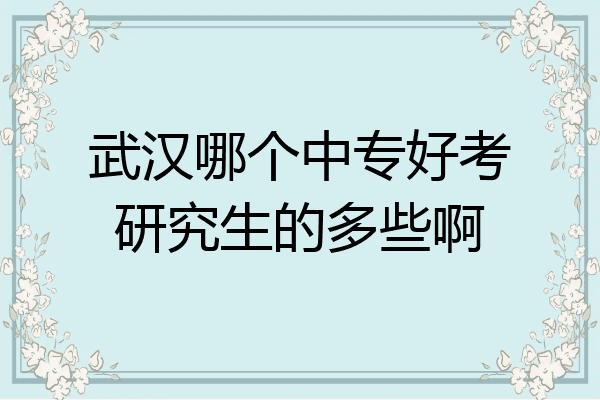 武汉哪个中专好考研究生的多些啊