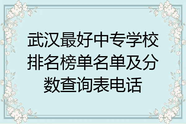 武汉最好中专学校排名榜单名单及分数查询表电话