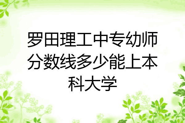 罗田理工中专幼师分数线多少能上本科大学