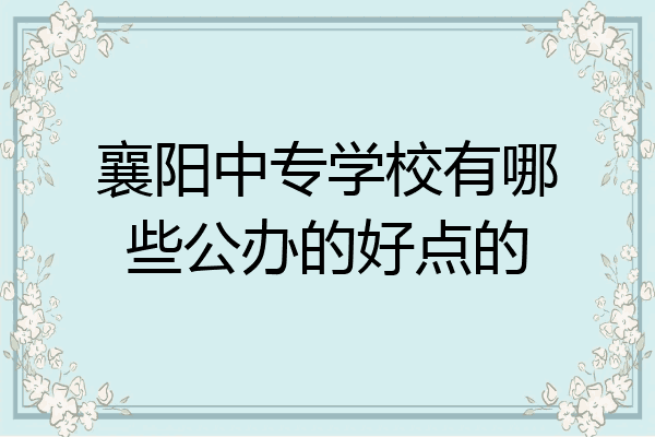 襄阳中专学校有哪些公办的好点的