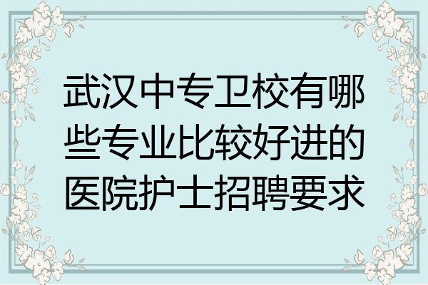 武汉中专卫校有哪些专业比较好进的医院护士招聘要求