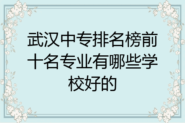 武汉中专排名榜前十名专业有哪些学校好的