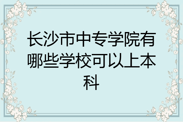 长沙市中专学院有哪些学校可以上本科