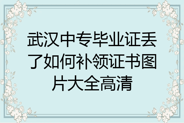 武汉中专毕业证丢了如何补领证书图片大全高清