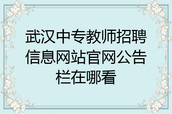 武汉中专教师招聘信息网站官网公告栏在哪看