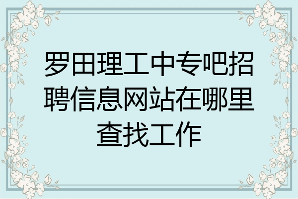 罗田理工中专吧招聘信息网站在哪里查找工作