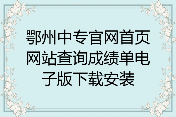 鄂州中专官网首页网站查询成绩单电子版下载安装