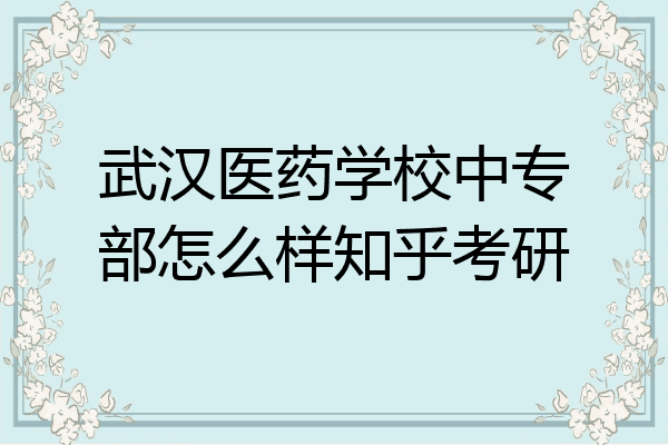 武汉医药学校中专部怎么样知乎考研