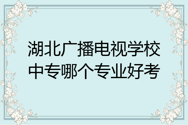 湖北广播电视学校中专哪个专业好考