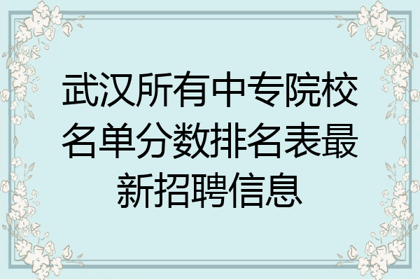 武汉所有中专院校名单分数排名表最新招聘信息