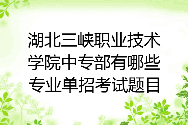 湖北三峡职业技术学院中专部有哪些专业单招考试题目