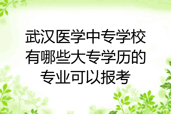 武汉医学中专学校有哪些大专学历的专业可以报考