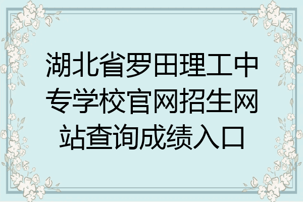 湖北省罗田理工中专学校官网招生网站查询成绩入口