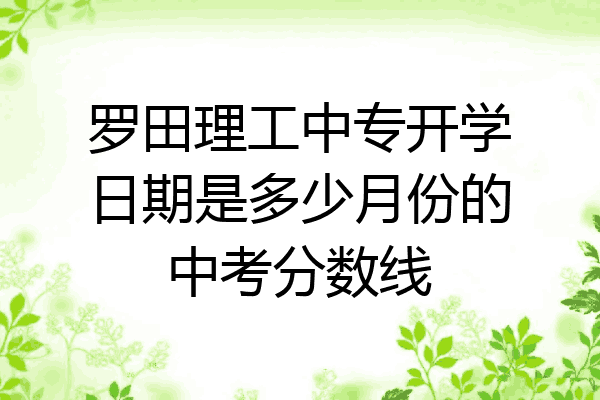 罗田理工中专开学日期是多少月份的中考分数线