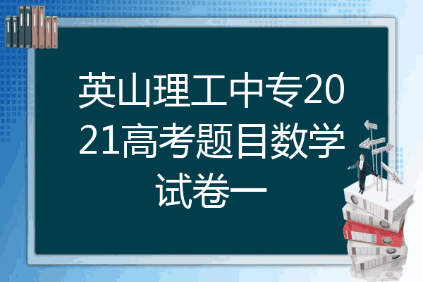 英山理工中专2021高考题目数学试卷一