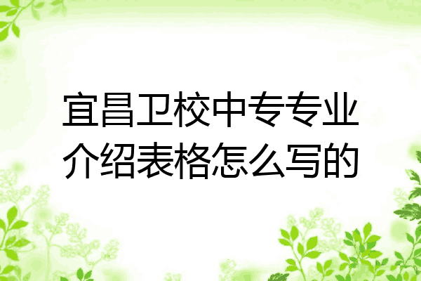 宜昌卫校中专专业介绍表格怎么写的