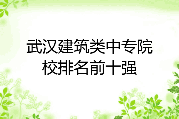 武汉建筑类中专院校排名前十强