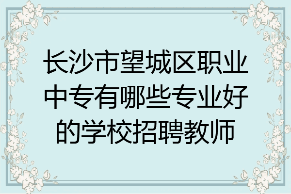 长沙市望城区职业中专有哪些专业好的学校招聘教师