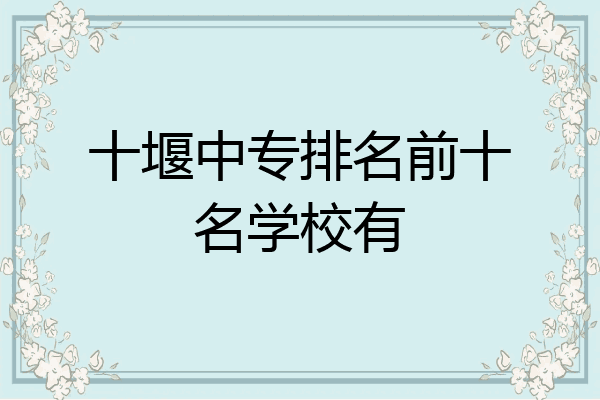 十堰中专排名前十名学校有