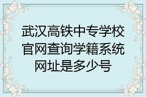 武汉高铁中专学校官网查询学籍系统网址是多少号