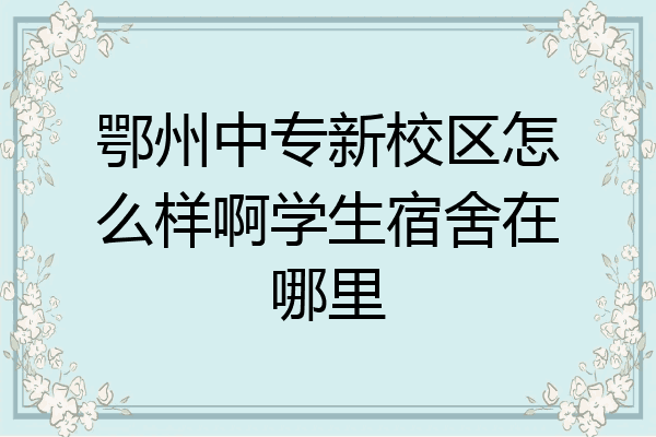 鄂州中专新校区怎么样啊学生宿舍在哪里