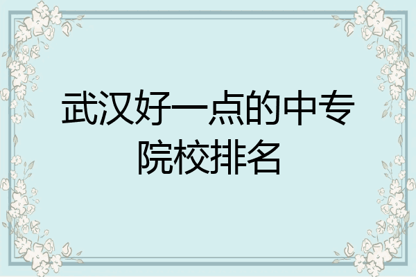 武汉好一点的中专院校排名