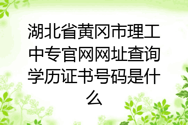 湖北省黄冈市理工中专官网网址查询学历证书号码是什么