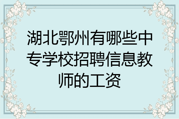 湖北鄂州有哪些中专学校招聘信息教师的工资