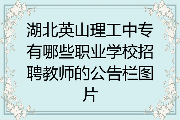 湖北英山理工中专有哪些职业学校招聘教师的公告栏图片