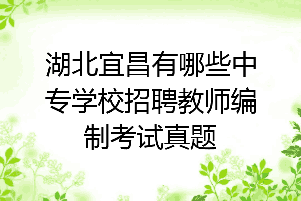 湖北宜昌有哪些中专学校招聘教师编制考试真题